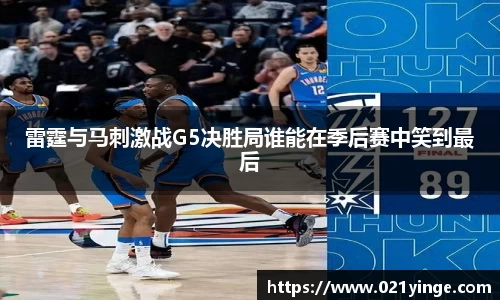雷霆与马刺激战G5决胜局谁能在季后赛中笑到最后